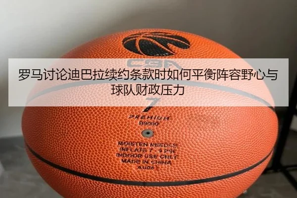 罗马讨论迪巴拉续约条款时如何平衡阵容野心与球队财政压力
