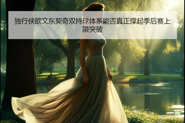 du-xing-xia-ou-wen-dong-qi-qi-shuang-chi-qiu-ti-xi-neng-fou-zhen-zheng-cheng-qi-ji-hou-sai-shang-xian-tu-po-2-912.jpg