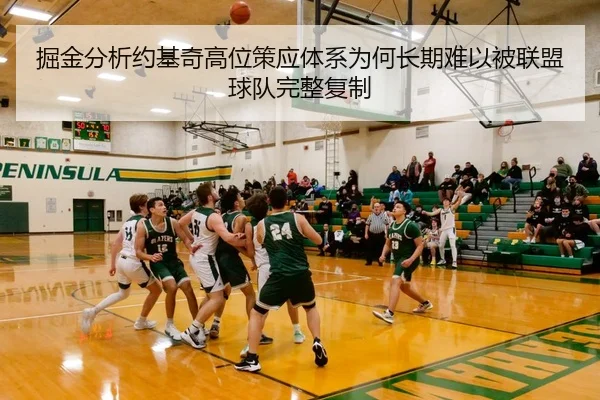掘金分析约基奇高位策应体系为何长期难以被联盟球队完整复制
