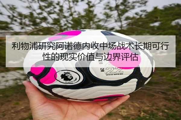 利物浦研究阿诺德内收中场战术长期可行性的现实价值与边界评估 - kaiyun