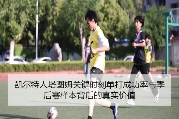 凯尔特人塔图姆关键时刻单打成功率与季后赛样本背后的真实价值 | kaiyun