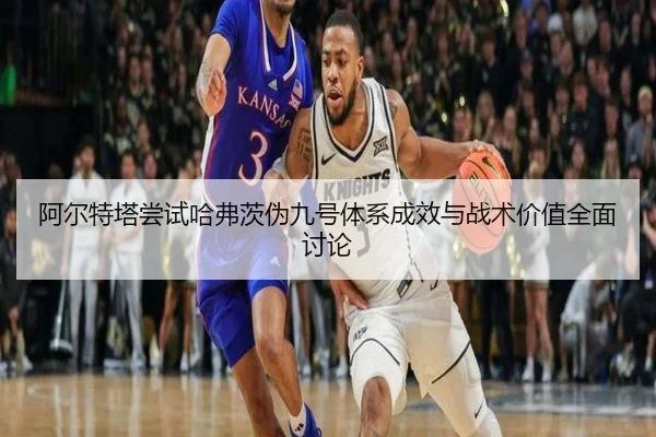 阿尔特塔尝试哈弗茨伪九号体系成效与战术价值全面讨论
