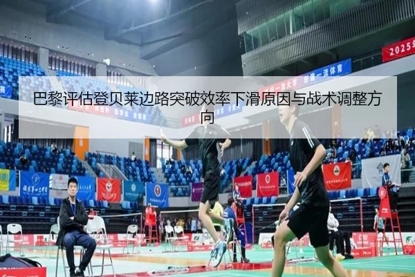 巴黎评估登贝莱边路突破效率下滑原因与战术调整方向 - kaiyun
