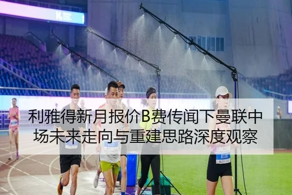 利雅得新月报价B费传闻下曼联中场未来走向与重建思路深度观察 - kaiyun