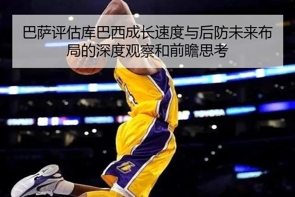 巴萨评估库巴西成长速度与后防未来布局的深度观察和前瞻思考 - kaiyun