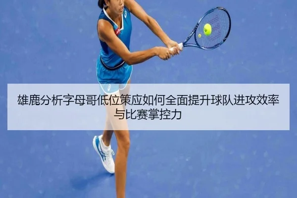 雄鹿分析字母哥低位策应如何全面提升球队进攻效率与比赛掌控力 | kaiyun