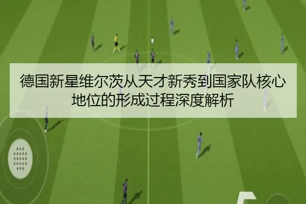 德国新星维尔茨从天才新秀到国家队核心地位的形成过程深度解析 - kaiyun