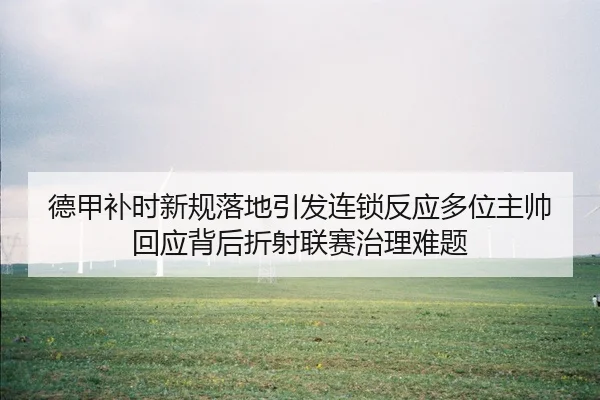 德甲补时新规落地引发连锁反应多位主帅回应背后折射联赛治理难题 - kaiyun
