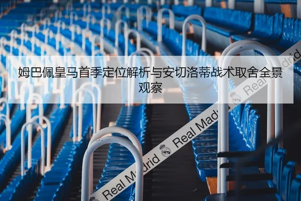 姆巴佩皇马首季定位解析与安切洛蒂战术取舍全景观察 - kaiyun