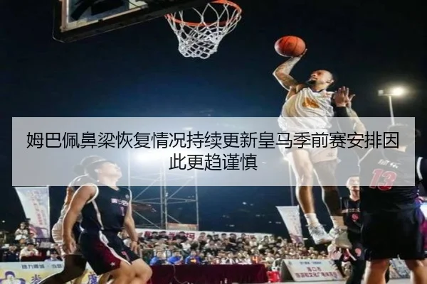 姆巴佩鼻梁恢复情况持续更新皇马季前赛安排因此更趋谨慎 | kaiyun