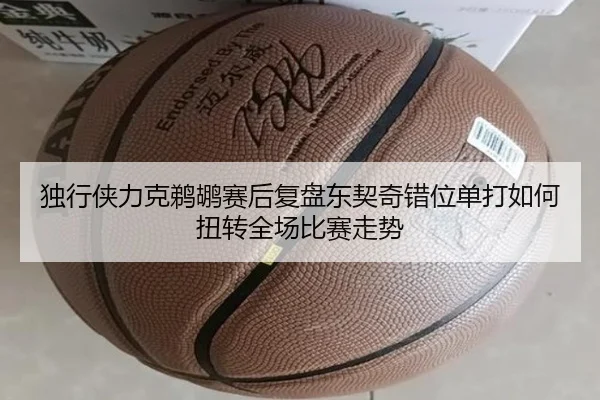 独行侠力克鹈鹕赛后复盘东契奇错位单打如何扭转全场比赛走势 - kaiyun